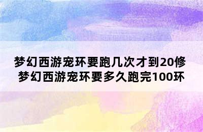 梦幻西游宠环要跑几次才到20修 梦幻西游宠环要多久跑完100环